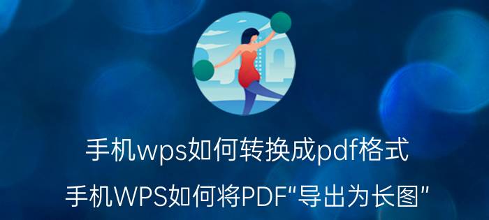 手机wps如何转换成pdf格式 手机WPS如何将PDF“导出为长图”？